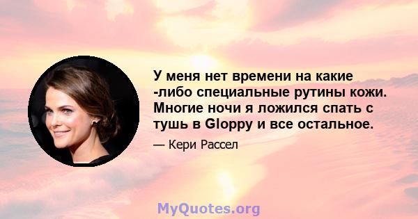 У меня нет времени на какие -либо специальные рутины кожи. Многие ночи я ложился спать с тушь в Gloppy и все остальное.