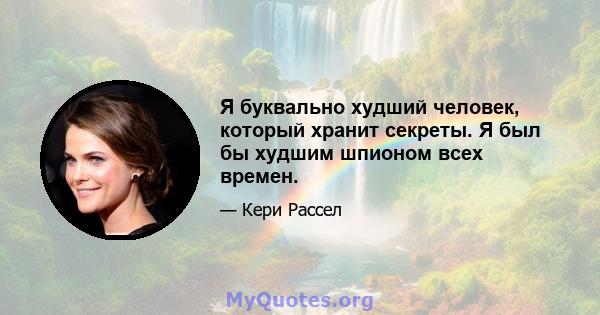 Я буквально худший человек, который хранит секреты. Я был бы худшим шпионом всех времен.