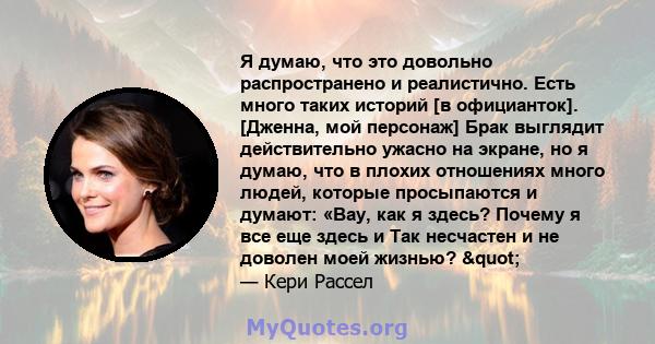 Я думаю, что это довольно распространено и реалистично. Есть много таких историй [в официанток]. [Дженна, мой персонаж] Брак выглядит действительно ужасно на экране, но я думаю, что в плохих отношениях много людей,