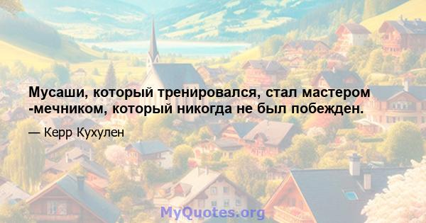 Мусаши, который тренировался, стал мастером -мечником, который никогда не был побежден.