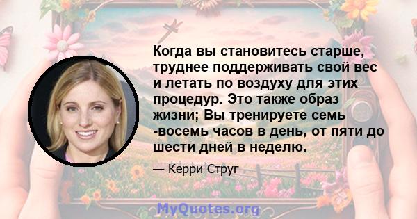 Когда вы становитесь старше, труднее поддерживать свой вес и летать по воздуху для этих процедур. Это также образ жизни; Вы тренируете семь -восемь часов в день, от пяти до шести дней в неделю.