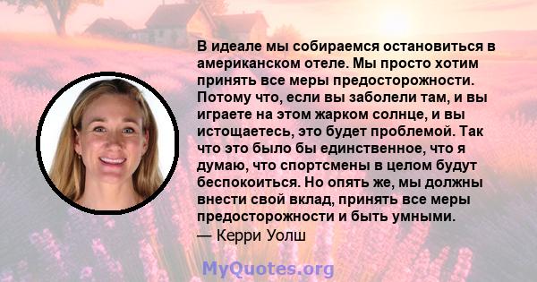 В идеале мы собираемся остановиться в американском отеле. Мы просто хотим принять все меры предосторожности. Потому что, если вы заболели там, и вы играете на этом жарком солнце, и вы истощаетесь, это будет проблемой.