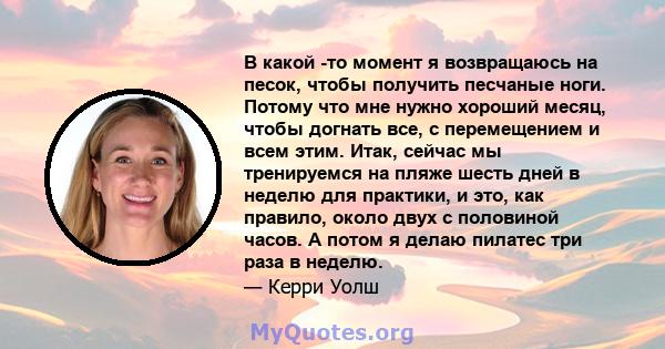 В какой -то момент я возвращаюсь на песок, чтобы получить песчаные ноги. Потому что мне нужно хороший месяц, чтобы догнать все, с перемещением и всем этим. Итак, сейчас мы тренируемся на пляже шесть дней в неделю для