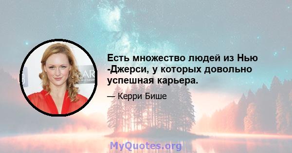 Есть множество людей из Нью -Джерси, у которых довольно успешная карьера.