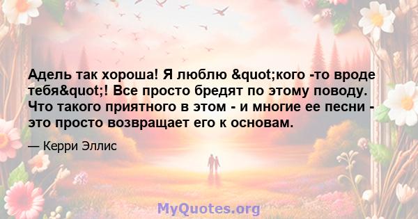 Адель так хороша! Я люблю "кого -то вроде тебя"! Все просто бредят по этому поводу. Что такого приятного в этом - и многие ее песни - это просто возвращает его к основам.