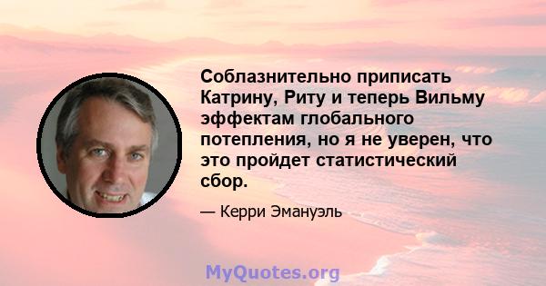 Соблазнительно приписать Катрину, Риту и теперь Вильму эффектам глобального потепления, но я не уверен, что это пройдет статистический сбор.