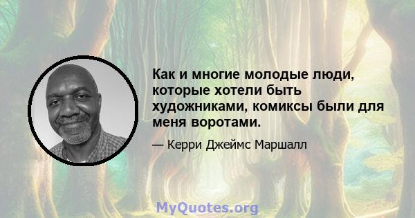 Как и многие молодые люди, которые хотели быть художниками, комиксы были для меня воротами.