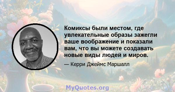 Комиксы были местом, где увлекательные образы зажегли ваше воображение и показали вам, что вы можете создавать новые виды людей и миров.