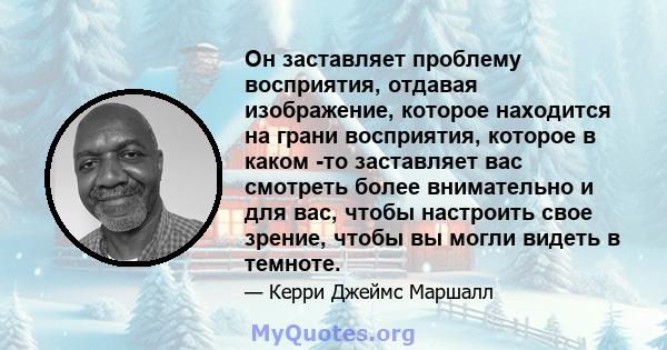 Он заставляет проблему восприятия, отдавая изображение, которое находится на грани восприятия, которое в каком -то заставляет вас смотреть более внимательно и для вас, чтобы настроить свое зрение, чтобы вы могли видеть