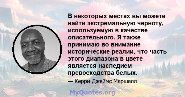 В некоторых местах вы можете найти экстремальную черноту, используемую в качестве описательного. Я также принимаю во внимание исторические реалии, что часть этого диапазона в цвете является наследием превосходства белых.