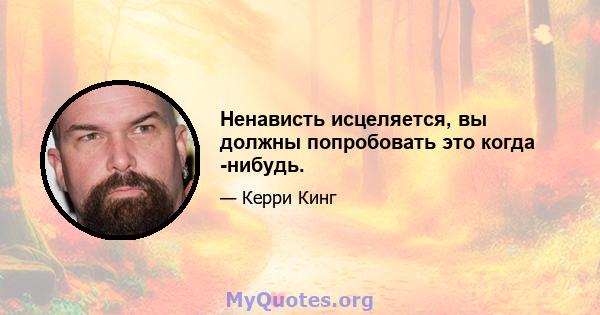 Ненависть исцеляется, вы должны попробовать это когда -нибудь.