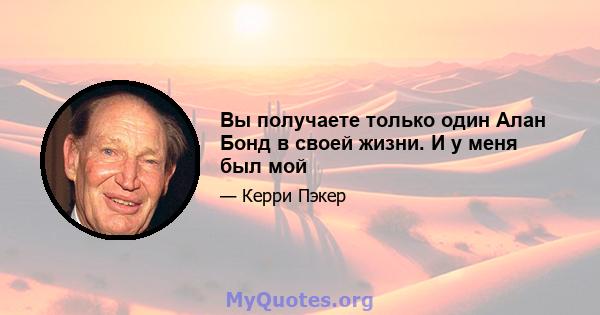 Вы получаете только один Алан Бонд в своей жизни. И у меня был мой