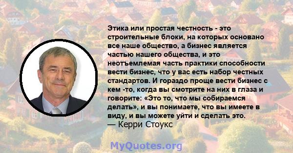 Этика или простая честность - это строительные блоки, на которых основано все наше общество, а бизнес является частью нашего общества, и это неотъемлемая часть практики способности вести бизнес, что у вас есть набор