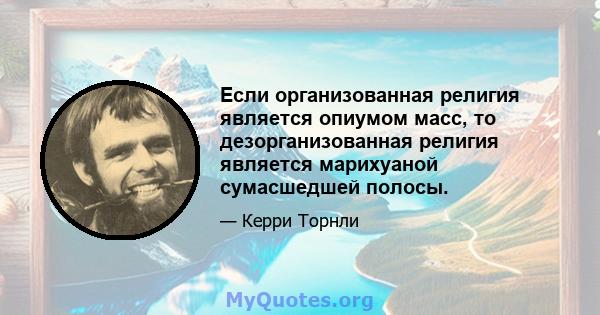 Если организованная религия является опиумом масс, то дезорганизованная религия является марихуаной сумасшедшей полосы.