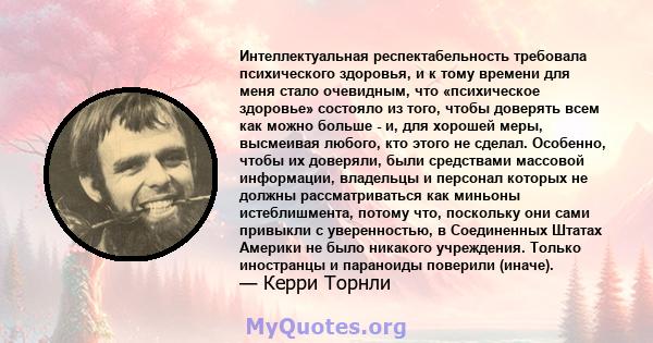 Интеллектуальная респектабельность требовала психического здоровья, и к тому времени для меня стало очевидным, что «психическое здоровье» состояло из того, чтобы доверять всем как можно больше - и, для хорошей меры,