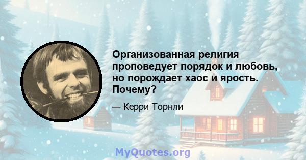 Организованная религия проповедует порядок и любовь, но порождает хаос и ярость. Почему?