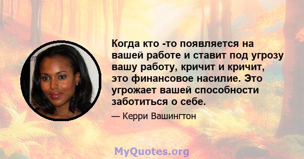 Когда кто -то появляется на вашей работе и ставит под угрозу вашу работу, кричит и кричит, это финансовое насилие. Это угрожает вашей способности заботиться о себе.