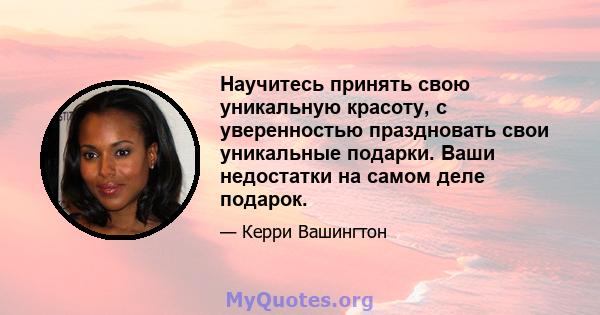 Научитесь принять свою уникальную красоту, с уверенностью праздновать свои уникальные подарки. Ваши недостатки на самом деле подарок.