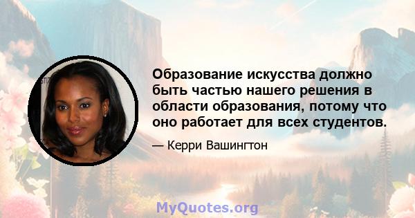 Образование искусства должно быть частью нашего решения в области образования, потому что оно работает для всех студентов.