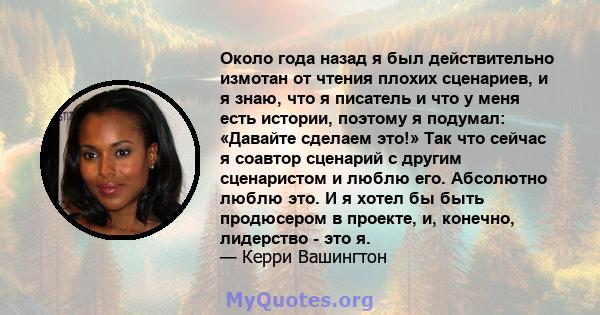 Около года назад я был действительно измотан от чтения плохих сценариев, и я знаю, что я писатель и что у меня есть истории, поэтому я подумал: «Давайте сделаем это!» Так что сейчас я соавтор сценарий с другим