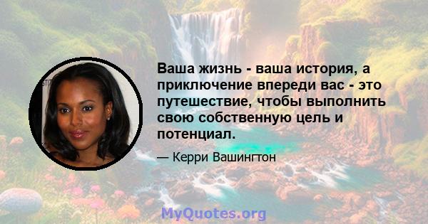 Ваша жизнь - ваша история, а приключение впереди вас - это путешествие, чтобы выполнить свою собственную цель и потенциал.