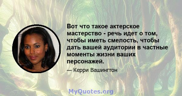 Вот что такое актерское мастерство - речь идет о том, чтобы иметь смелость, чтобы дать вашей аудитории в частные моменты жизни ваших персонажей.