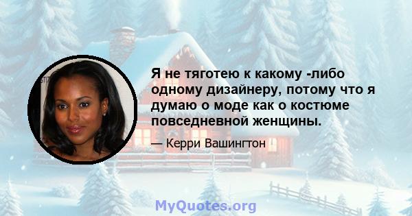 Я не тяготею к какому -либо одному дизайнеру, потому что я думаю о моде как о костюме повседневной женщины.