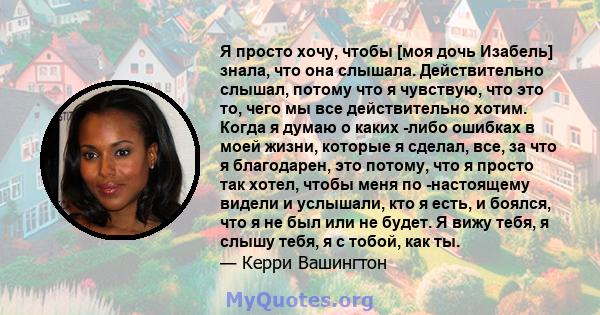 Я просто хочу, чтобы [моя дочь Изабель] знала, что она слышала. Действительно слышал, потому что я чувствую, что это то, чего мы все действительно хотим. Когда я думаю о каких -либо ошибках в моей жизни, которые я