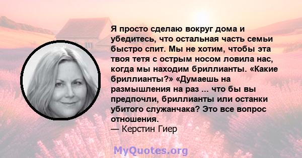 Я просто сделаю вокруг дома и убедитесь, что остальная часть семьи быстро спит. Мы не хотим, чтобы эта твоя тетя с острым носом ловила нас, когда мы находим бриллианты. «Какие бриллианты?» «Думаешь на размышления на раз 