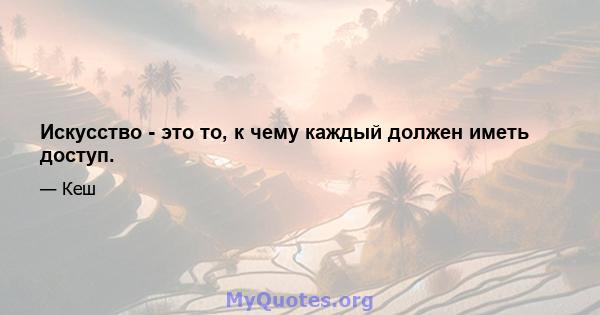 Искусство - это то, к чему каждый должен иметь доступ.