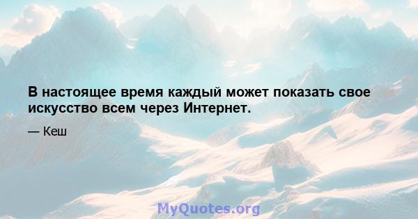 В настоящее время каждый может показать свое искусство всем через Интернет.