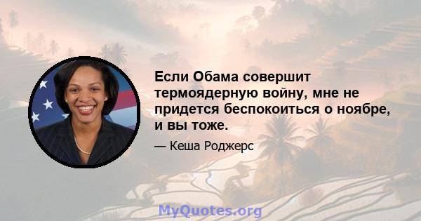 Если Обама совершит термоядерную войну, мне не придется беспокоиться о ноябре, и вы тоже.