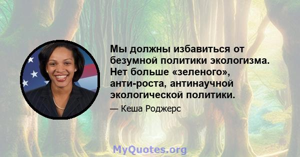 Мы должны избавиться от безумной политики экологизма. Нет больше «зеленого», анти-роста, антинаучной экологической политики.