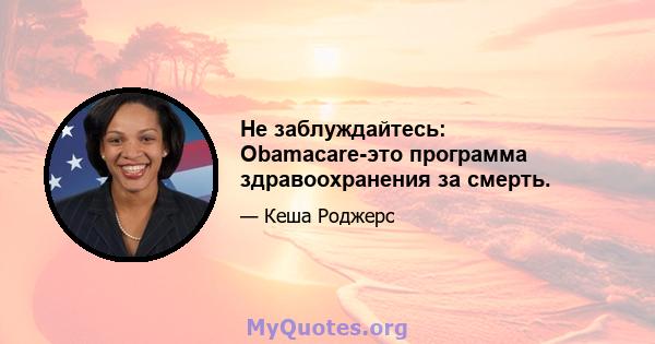 Не заблуждайтесь: Obamacare-это программа здравоохранения за смерть.