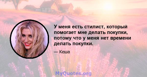 У меня есть стилист, который помогает мне делать покупки, потому что у меня нет времени делать покупки.