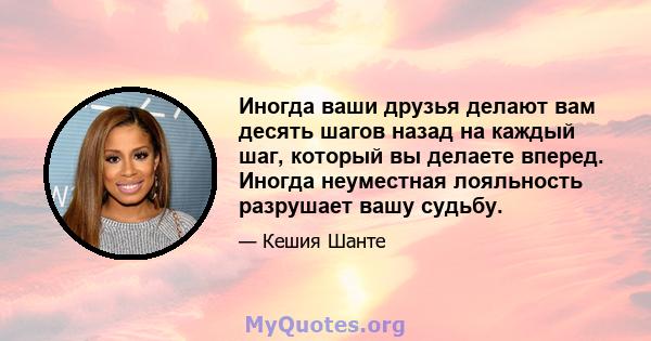 Иногда ваши друзья делают вам десять шагов назад на каждый шаг, который вы делаете вперед. Иногда неуместная лояльность разрушает вашу судьбу.