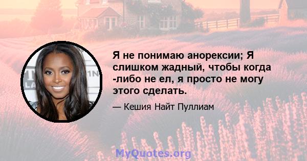 Я не понимаю анорексии; Я слишком жадный, чтобы когда -либо не ел, я просто не могу этого сделать.