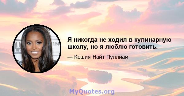 Я никогда не ходил в кулинарную школу, но я люблю готовить.