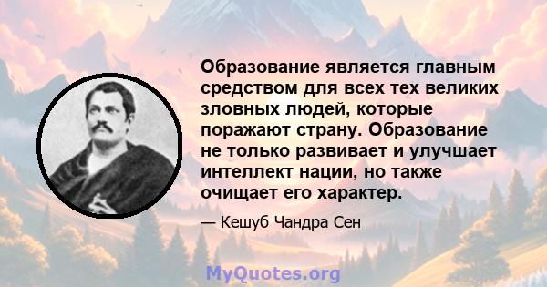 Образование является главным средством для всех тех великих зловных людей, которые поражают страну. Образование не только развивает и улучшает интеллект нации, но также очищает его характер.