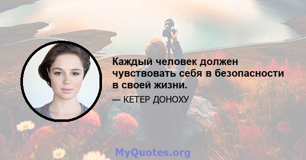 Каждый человек должен чувствовать себя в безопасности в своей жизни.