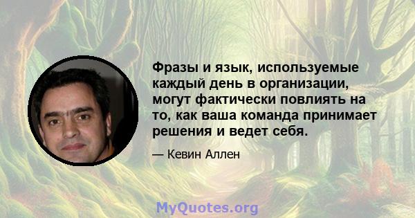 Фразы и язык, используемые каждый день в организации, могут фактически повлиять на то, как ваша команда принимает решения и ведет себя.