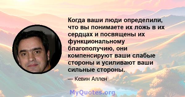 Когда ваши люди определили, что вы понимаете их ложь в их сердцах и посвящены их функциональному благополучию, они компенсируют ваши слабые стороны и усиливают ваши сильные стороны.