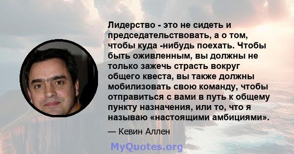 Лидерство - это не сидеть и председательствовать, а о том, чтобы куда -нибудь поехать. Чтобы быть оживленным, вы должны не только зажечь страсть вокруг общего квеста, вы также должны мобилизовать свою команду, чтобы