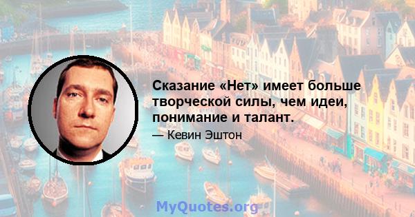 Сказание «Нет» имеет больше творческой силы, чем идеи, понимание и талант.