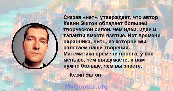 Сказав «нет», утверждает, что автор Кевин Эштон обладает большей творческой силой, чем идеи, идеи и таланты вместе взятые. Нет времени охранника, нить, из которой мы сплетаем наши творения. Математика времени проста: у