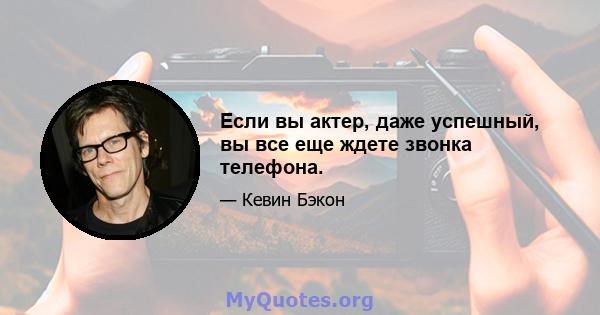 Если вы актер, даже успешный, вы все еще ждете звонка телефона.