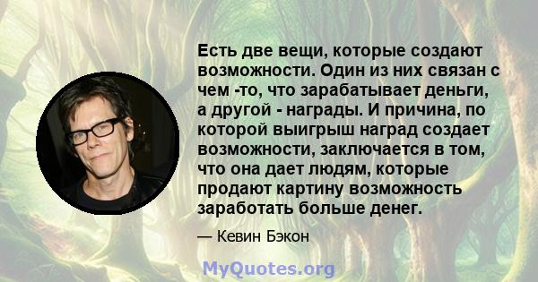 Есть две вещи, которые создают возможности. Один из них связан с чем -то, что зарабатывает деньги, а другой - награды. И причина, по которой выигрыш наград создает возможности, заключается в том, что она дает людям,