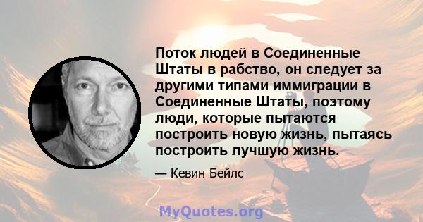 Поток людей в Соединенные Штаты в рабство, он следует за другими типами иммиграции в Соединенные Штаты, поэтому люди, которые пытаются построить новую жизнь, пытаясь построить лучшую жизнь.