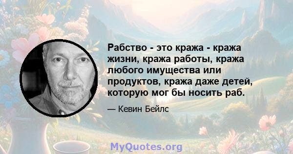 Рабство - это кража - кража жизни, кража работы, кража любого имущества или продуктов, кража даже детей, которую мог бы носить раб.