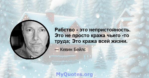 Рабство - это непристойность. Это не просто кража чьего -то труда; Это кража всей жизни.